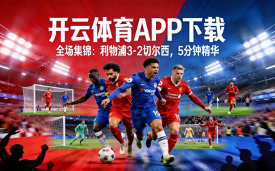 开云体育APP下载 全场集锦：利物浦3-2切尔西，5分钟精华