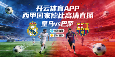 开云体育APP 西甲国家德比高清直播，皇马vs巴萨